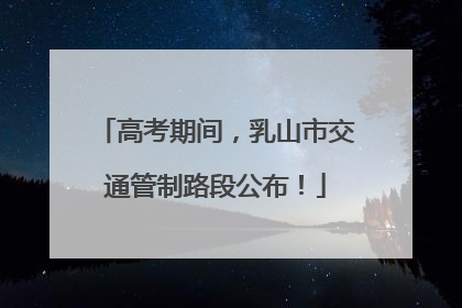 高考期间，乳山市交通管制路段公布！